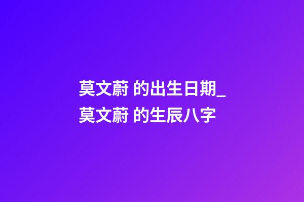 莫文蔚 的出生日期_莫文蔚 的生辰八字